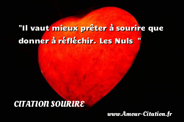 Il vaut mieux prêter à sourire que donner à réfléchir.  Les Nuls  &nbsp;   Une citation sur le sourire CITATION SOURIRE