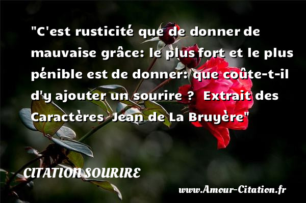 C est rusticité que de donner de mauvaise grâce: le plus fort et le plus pénible est de donner: que coûte-t-il d y ajouter un sourire ?   Extrait des Caractères   Jean de La Bruyère   Une citation sur le sourire CITATION SOURIRE