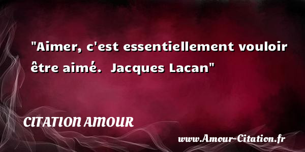 Aimer, c est essentiellement vouloir être aimé.   Jacques Lacan   Une citation d amour CITATION AMOUR