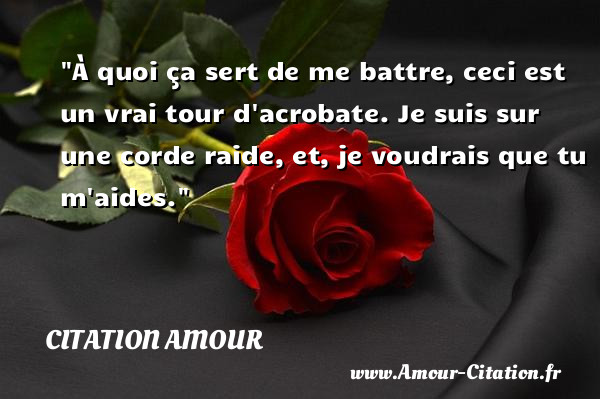 À quoi ça sert de me battre, ceci est un vrai tour d acrobate. Je suis sur une corde raide, et, je voudrais que tu m aides.   Une citation d amour CITATION AMOUR