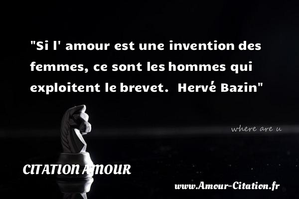 Si l  amour est une invention des femmes, ce sont les hommes qui exploitent le brevet.   Hervé Bazin   Une citation d amour CITATION AMOUR