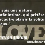  Je suis une nature plutôt intime, qui préfère à tout autre plaisir la solitude à deux.  CITATION AMOUR