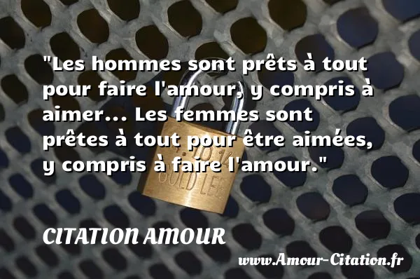 Les hommes sont prêts à tout pour faire l amour, y compris à aimer... Les femmes sont prêtes à tout pour être aimées, y compris à faire l amour.  CITATION AMOUR