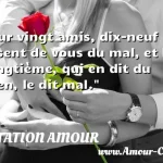  Sur vingt amis, dix-neuf disent de vous du mal, et le vingtième, qui en dit du bien, le dit mal.  CITATION AMOUR