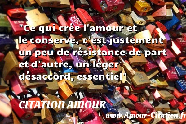 Ce qui crée l amour et le conserve, c est justement un peu de résistance de part et d autre, un léger désaccord, essentiel  CITATION AMOUR