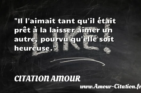 Il l aimait tant qu il était prêt à la laisser aimer un autre, pourvu qu elle soit heureuse.  CITATION AMOUR
