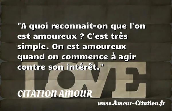 A quoi reconnait-on que l on est amoureux ? C est très simple. On est amoureux quand on commence à agir contre son intérêt.  CITATION AMOUR