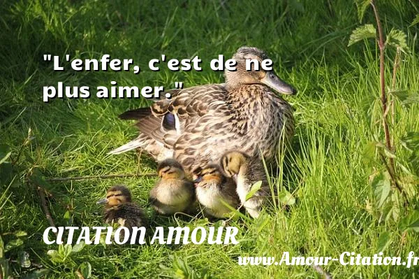 L enfer, c est de ne plus aimer. CITATION AMOUR