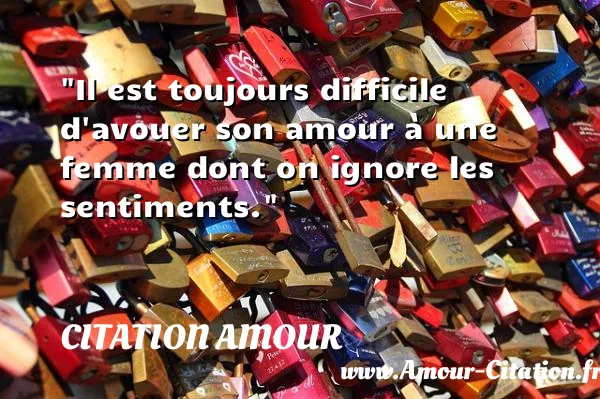 Il est toujours difficile d avouer son amour à une femme dont on ignore les sentiments.  CITATION AMOUR