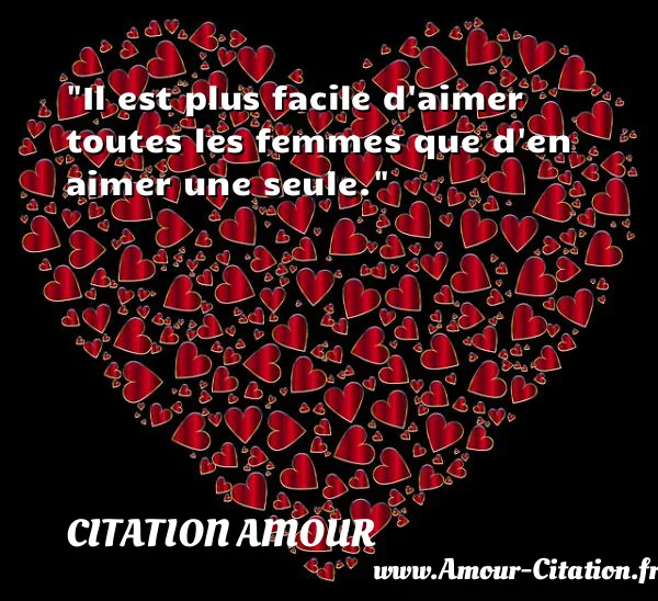 Il est plus facile d aimer toutes les femmes que d en aimer une seule. CITATION AMOUR