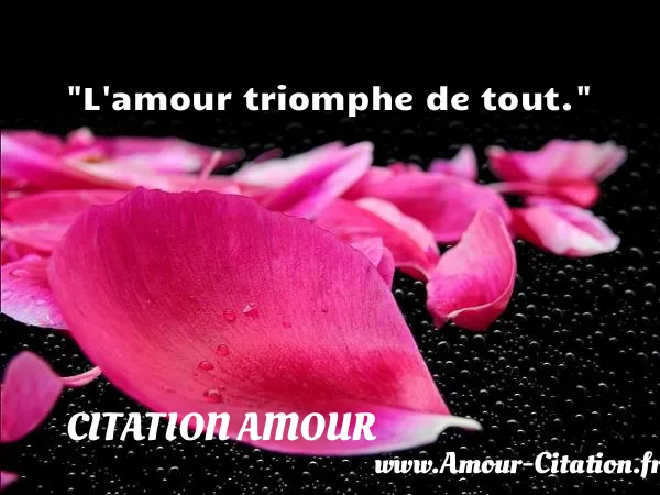 L amour triomphe de tout.  CITATION AMOUR