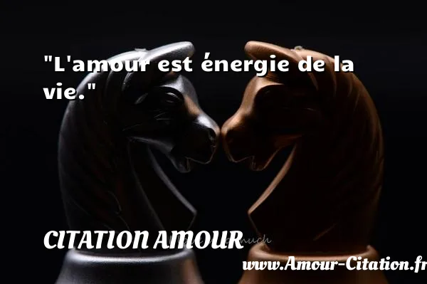 L amour est énergie de la vie.  CITATION AMOUR