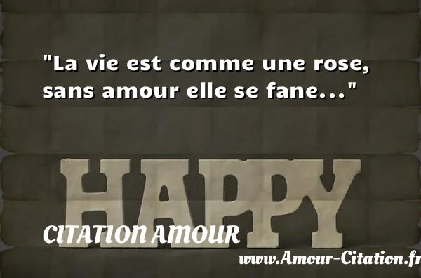 La vie est comme une rose, sans amour elle se fane...  CITATION AMOUR