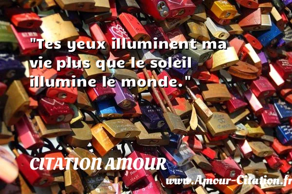 Tes yeux illuminent ma vie plus que le soleil illumine le monde.  CITATION AMOUR