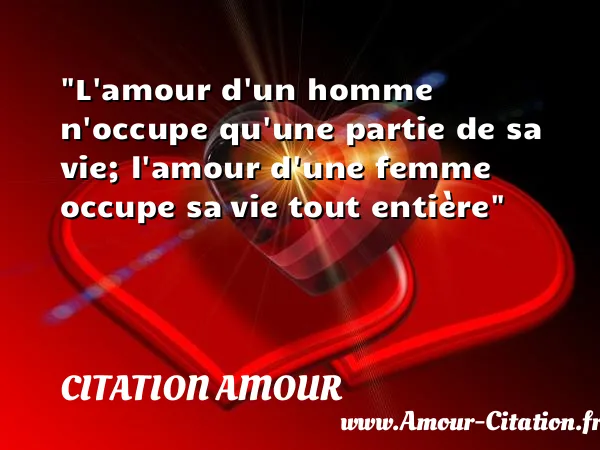 L amour d un homme n occupe qu une partie de sa vie; l amour d une femme occupe sa vie tout entière  CITATION AMOUR