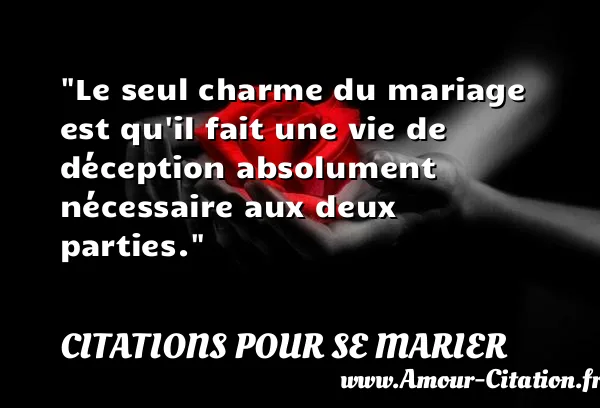 Le seul charme du mariage est qu il fait une vie de déception absolument nécessaire aux deux parties.  CITATIONS POUR SE MARIER