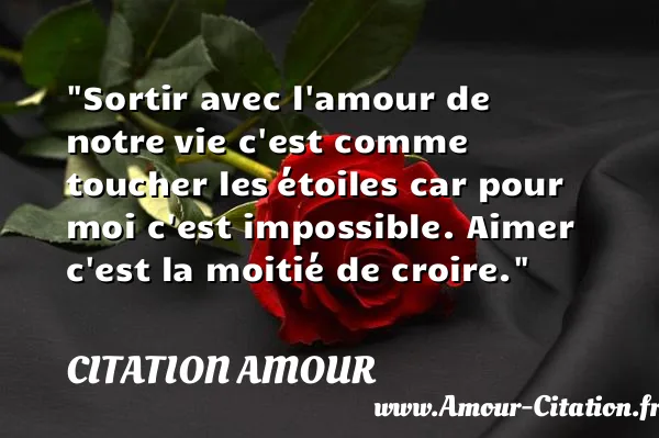Sortir avec l amour de notre vie c est comme toucher les étoiles car pour moi c est impossible. Aimer c est la moitié de croire.  CITATION AMOUR