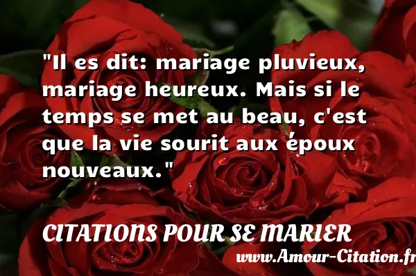Il es dit: mariage pluvieux, mariage heureux. Mais si le temps se met au beau, c est que la vie sourit aux époux nouveaux.  CITATIONS POUR SE MARIER