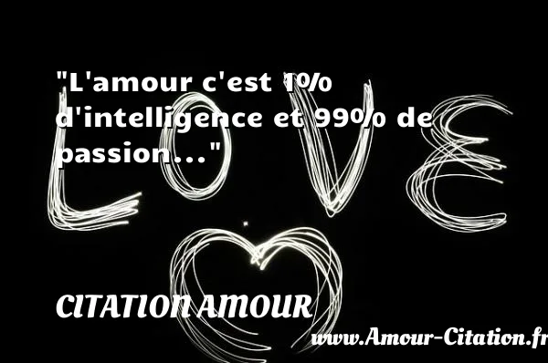 L amour c est 1% d intelligence et 99% de passion...  CITATION AMOUR
