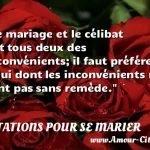  Le mariage et le célibat ont tous deux des inconvénients; il faut préférer celui dont les inconvénients ne sont pas sans remède.  CITATIONS POUR SE MARIER