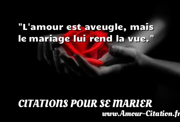 L amour est aveugle, mais le mariage lui rend la vue. CITATIONS POUR SE MARIER