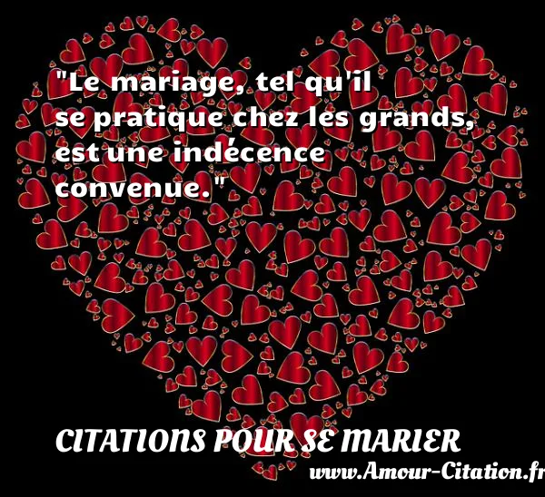 Le mariage, tel qu il se pratique chez les grands, est une indécence convenue. CITATIONS POUR SE MARIER