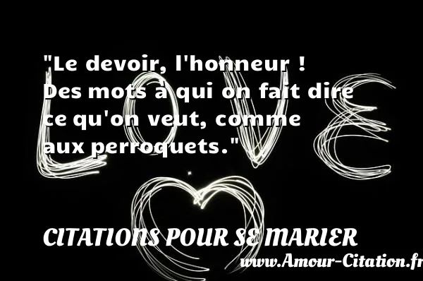Le devoir, l honneur ! Des mots à qui on fait dire ce qu on veut, comme aux perroquets. CITATIONS POUR SE MARIER