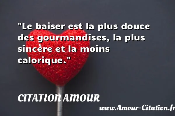 Le baiser est la plus douce des gourmandises, la plus sincère et la moins calorique.  CITATION AMOUR