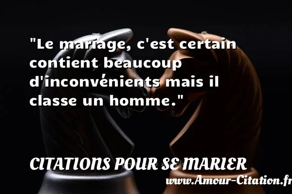 Le mariage, c est certain contient beaucoup d inconvénients mais il classe un homme.  CITATIONS POUR SE MARIER