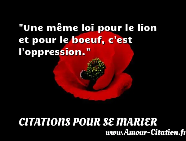 Une même loi pour le lion et pour le boeuf, c est l oppression.  CITATIONS POUR SE MARIER