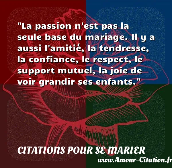 La passion n est pas la seule base du mariage. Il y a aussi l amitié, la tendresse, la confiance, le respect, le support mutuel, la joie de voir grandir ses enfants.  CITATIONS POUR SE MARIER