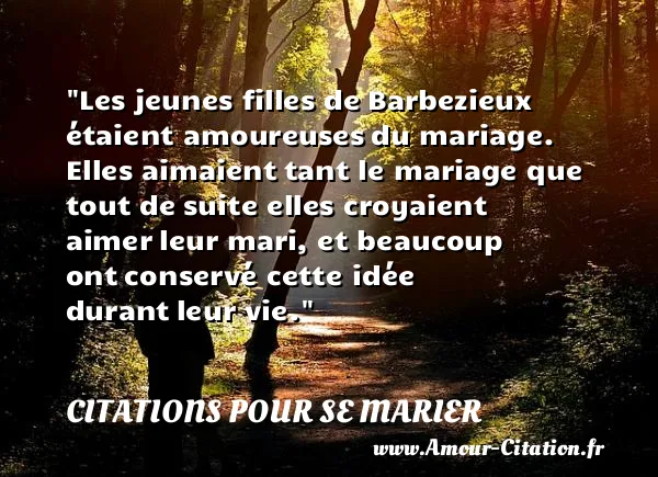 Les jeunes filles de Barbezieux étaient amoureuses du mariage. Elles aimaient tant le mariage que tout de suite elles croyaient aimer leur mari, et beaucoup ont conservé cette idée durant leur vie.  CITATIONS POUR SE MARIER