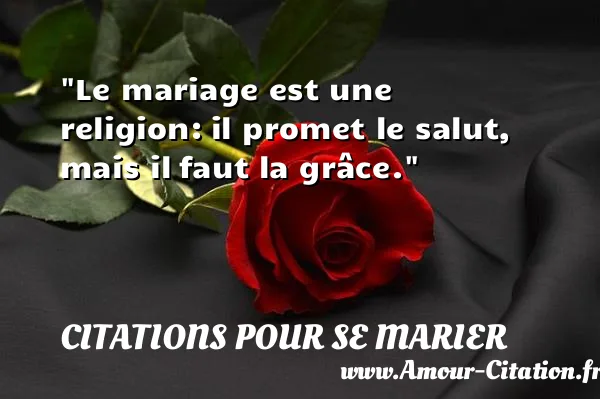 Le mariage est une religion: il promet le salut, mais il faut la grâce.  CITATIONS POUR SE MARIER