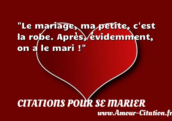 Le mariage, ma petite, c est la robe. Après, évidemment, on a le mari !  CITATIONS POUR SE MARIER