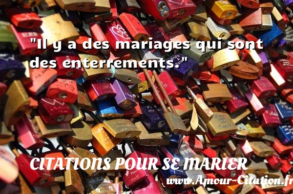 Il y a des mariages qui sont des enterrements. CITATIONS POUR SE MARIER