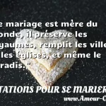  Le mariage est mère du monde, il préserve les royaumes, remplit les villes et les églises, et même le paradis.  CITATIONS POUR SE MARIER