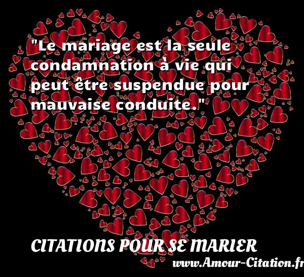 Le mariage est la seule condamnation à vie qui peut être suspendue pour mauvaise conduite.  CITATIONS POUR SE MARIER