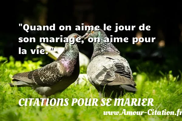 Quand on aime le jour de son mariage, on aime pour la vie.  CITATIONS POUR SE MARIER
