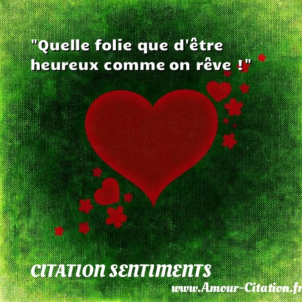 Quelle folie que d être heureux comme on rêve ! CITATION SENTIMENTS