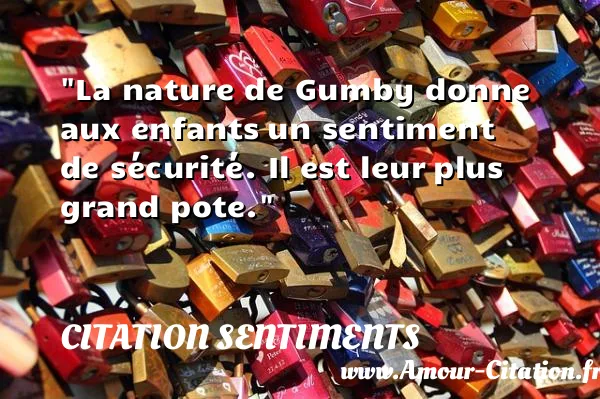 La nature de Gumby donne aux enfants un sentiment de sécurité. Il est leur plus grand pote.  CITATION SENTIMENTS
