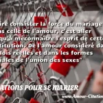  Faire consister la force du mariage dans celle de l amour, c est aller jusqu à méconnaître l esprit de cette institution. De l amour considéré dans les lois réelles et dans les formes sociales de l union des sexes  CITATIONS POUR SE MARIER