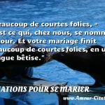  Beaucoup de courtes folies, - c est ce qui, chez nous, se nomme amour. Et votre mariage finit beaucoup de courtes folies, en une longue bêtise.  CITATIONS POUR SE MARIER