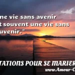  Une vie sans avenir est souvent une vie sans souvenir.  CITATIONS POUR SE MARIER