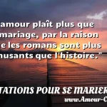 L'amour plaît plus que le L amour plaît plus que le mariage, par la raison que les romans sont plus amusants que l histoire. CITATIONS POUR SE MARIER