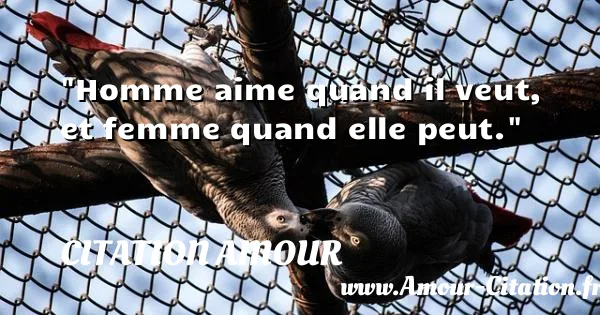 Homme aime quand il veut, et femme quand elle peut.  CITATION AMOUR