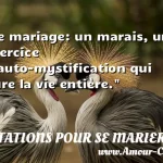 Le mariage: un marais, un exercice d auto-mystification qui dure la vie entière.  CITATIONS POUR SE MARIER