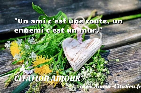 Un ami c est une route, un ennemi c est un mur.  CITATION AMOUR