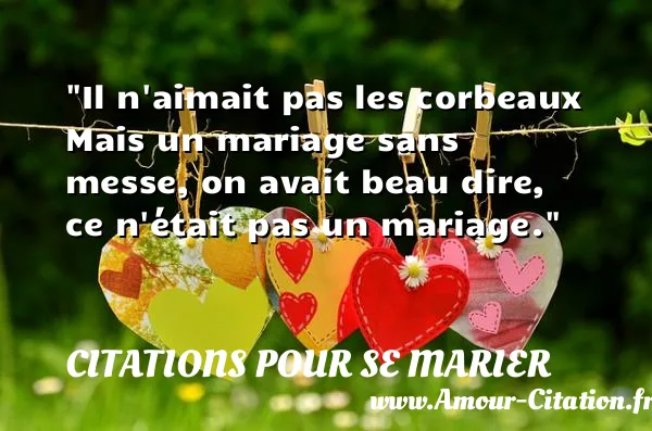 Il n aimait pas les corbeaux Mais un mariage sans messe, on avait beau dire, ce n était pas un mariage.  CITATIONS POUR SE MARIER