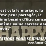  C est cela le mariage, la même peur partagée, le même besoin d être consolé, la même vaine caresse dans le noir.  CITATIONS POUR SE MARIER