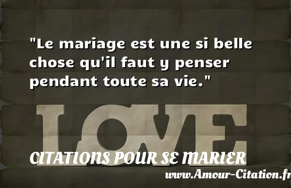Le mariage est une si belle chose qu il faut y penser pendant toute sa vie.  CITATIONS POUR SE MARIER